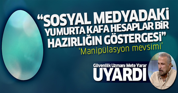 ''Sosyal medyadaki yumurta kafa hesaplar bir hazırlığın göstergesi!''