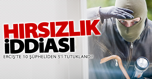 Van'da hırsızlık iddiası! 10 şüpheliden 5'i tutuklandı