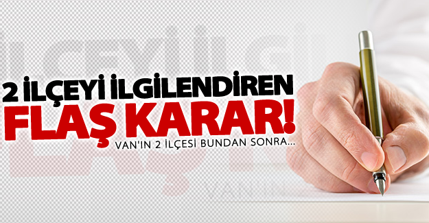 Van'da 2 ilçeyi ilgilendiren flaş karar!
