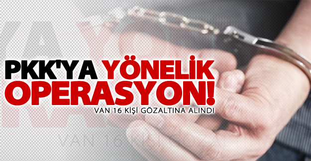 Van’da PKK’ya yönelik operasyon: 16 gözaltı