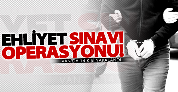 Van'da FLAŞ ehliyet sınavı operasyonu