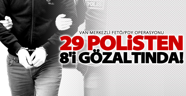 Van merkezli FETÖ/PDY operasyonu! 29 polisten 8'i gözaltına alındı