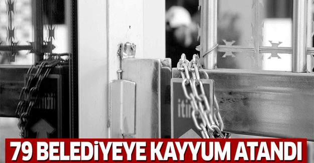 79 belediyeye kayyum atandı