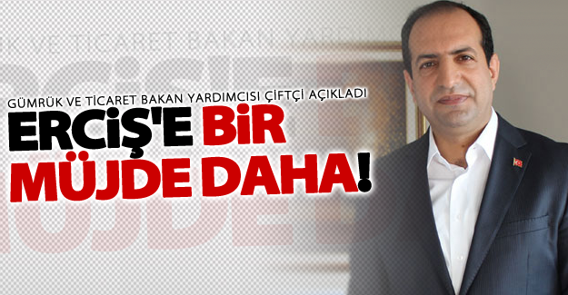 Bakan yardımcısı Çiftçi'den Erciş'e müjde!