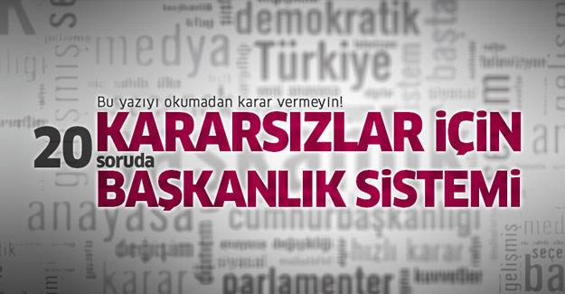 Kararsızlar için 20 soruda Cumhurbaşkanlığı sistemi…