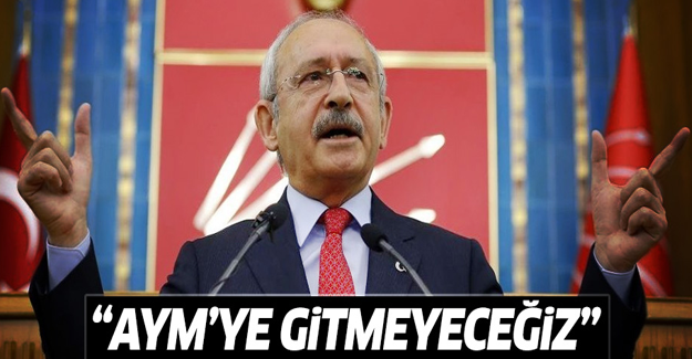 Kılıçdaroğlu açıkladı: CHP AYM'ye gitmeyecek!