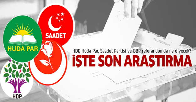 Saadet Partisi, HDP, Hüda Par ve BBP tabanı referandumda ne diyecek?