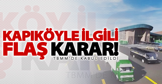 Kapıköy ile ilgili flaş karar! TBMM'de kabul edildi