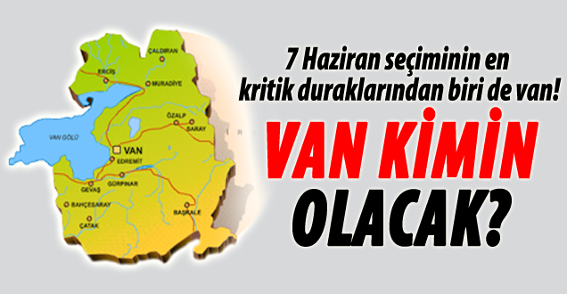 7 Haziran'da gözler Van'da olacak!