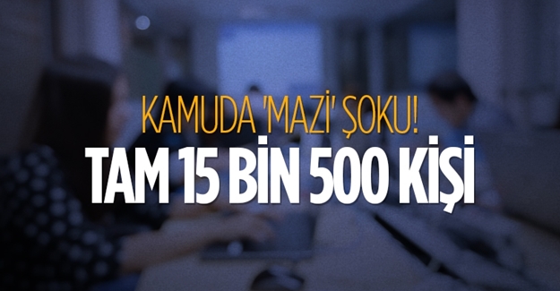 Kamuda 'Mazi' şoku! Tam 15 bin 500 kişi