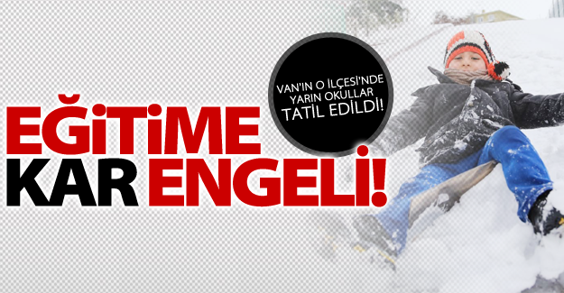 Van'da yarın o ilçe'de okullar tatil edildi! Peki Van Merkez'de...