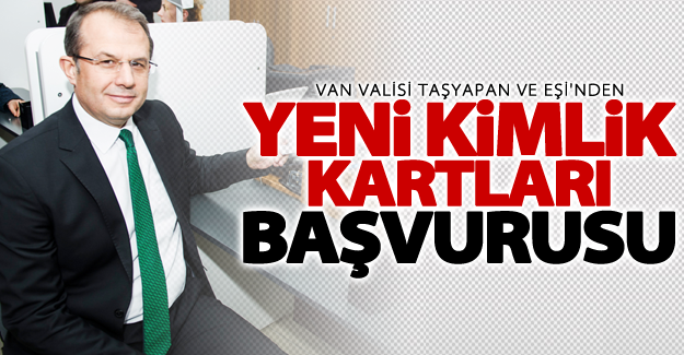 Vali Taşyapan yeni kimlik kartları için başvuruda bulundu