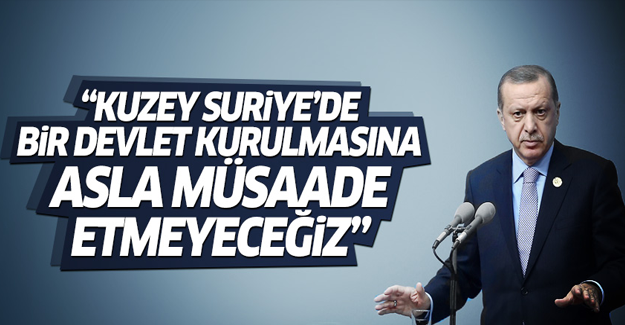 Erdoğan: Kuzey Suriye'de bir devlet kurulmasına asla müsaade etmeyiz