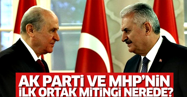 AK Parti ve MHP’nin ilk ortak mitingi nerede olacak?