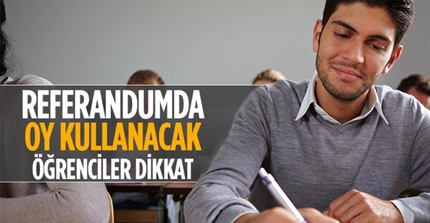 Referandumda oy kullanacak öğrenciler dikkat!