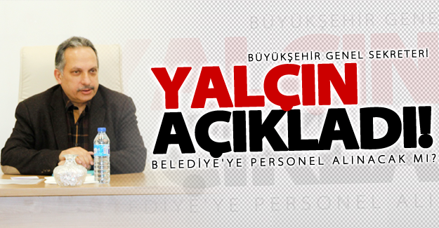 Genel Sekreter Mustafa Yalçın açıkladı! Personel alınacak mı?