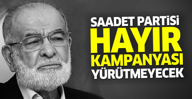 Saadet Partisi 'hayır' kampanyası yürütmeyecek