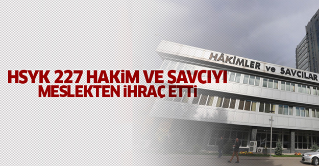 227 hakim ve savcı daha meslekten ihraç edildi