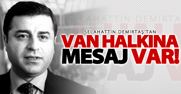 Selahattin Demirtaş'tan Van halkına mesajı var!
