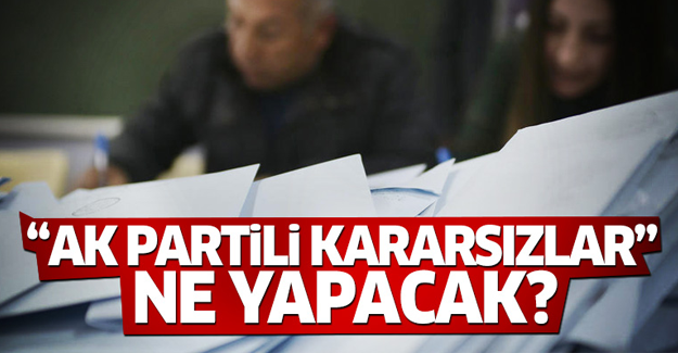 Kararsız Ak Partililer o gün ne yapacak?