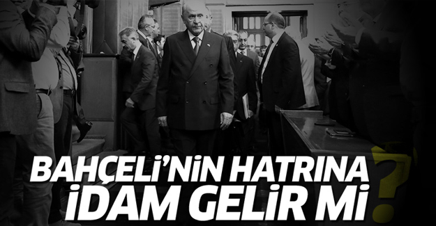 'Bahçeli'nin hatrına idam gelir mi?'