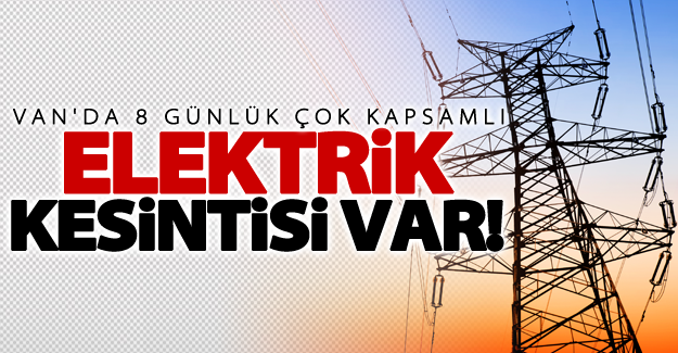 Van'da çok kapsamlı elektrik kesintisi olacak! 8 günlük kesintisi