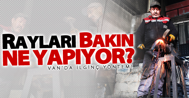 Van'da ilginç yöntem! Rayları bakın ne yapıyor?