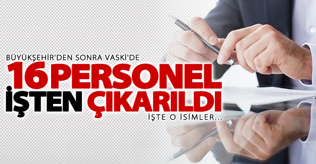 VASKİ'de 16 personelin işine son verildi! İşte o isimler