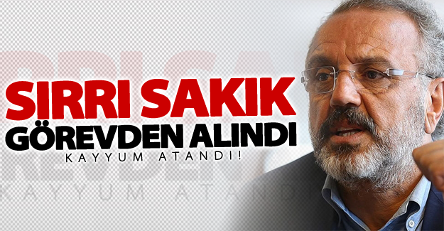 Sırrı Sakık görevden alındı