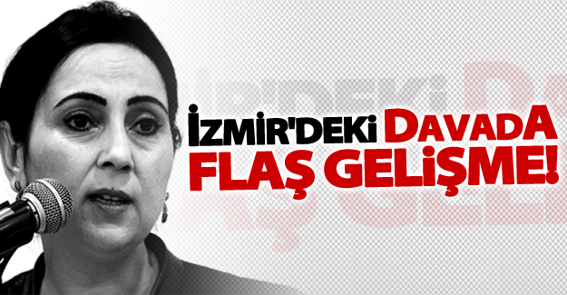 Yüksekdağ'ın İzmir'deki davası'nda flaş gelişme!