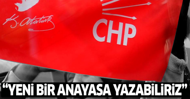 CHP: Yeni bir anayasa yazabiliriz