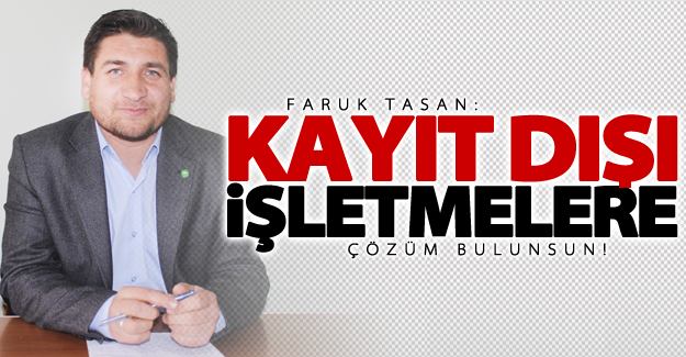 Tasan: Kayıt dışı işletmelere çözüm bulunsun