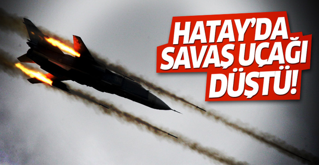 SON DAKİKA! Hatay'da savaş uçağı düştü!