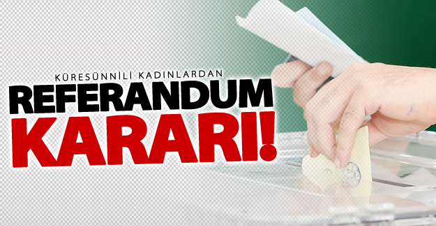 Küresünni kadınlardan flaş referandum kararı!