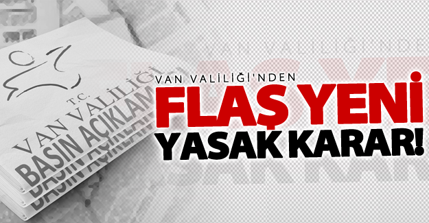 Van Valiliği'nden flaş yeni yasak kararı