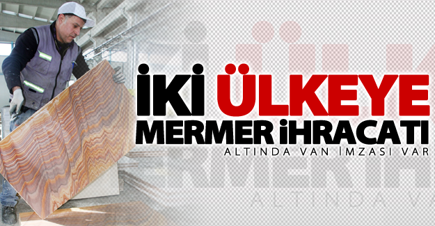 Van'da iki ülkeye mermer ihracatı