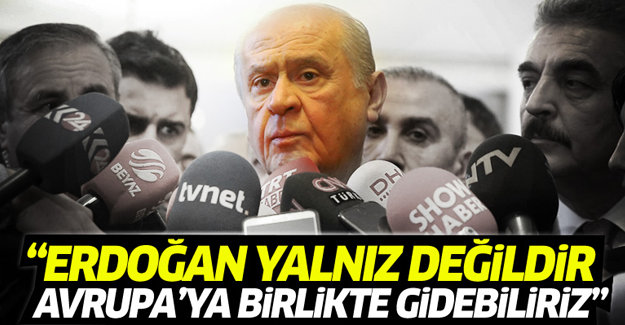 Bahçeli: Erdoğan yalnız değil, Avrupa'ya birlikte gidebiliriz