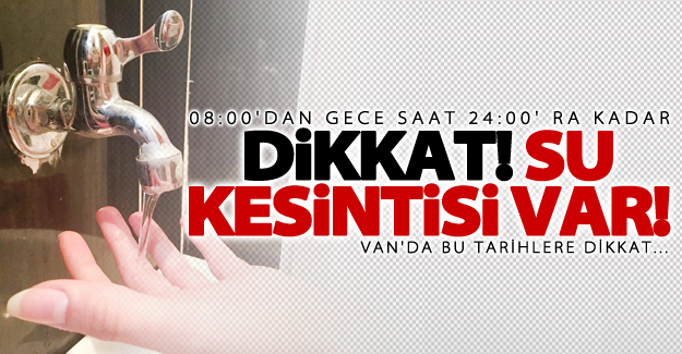 Dikkat! Van'da kapsamlı 2 günlük su kesintisi var!