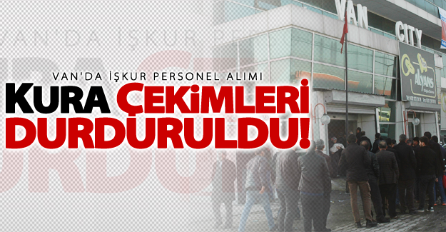 Van'da İŞKUR personel alımı kura çekimi durduruldu