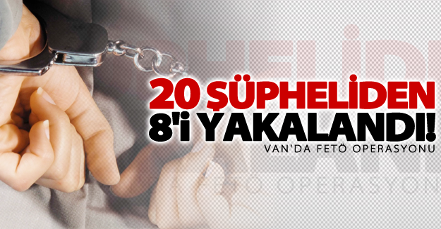 Van'da FETÖ operasyon! 20 şüpheliden 8'i yakalandı
