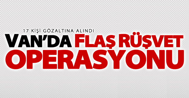 Van'da flaş rüşvet operasyonu; 5'i polis 14 kişi tutuklandı