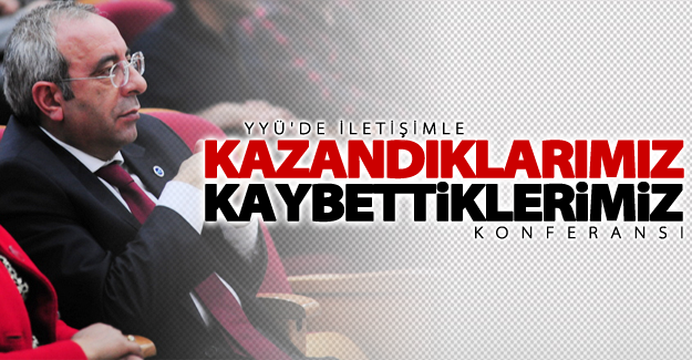 YYÜ'de iletişimle kazandıklarımız kaybettiklerimiz konferansı
