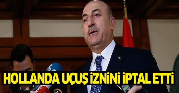 Hollanda Çavuşoğlu'nun uçuş iznini iptal etti