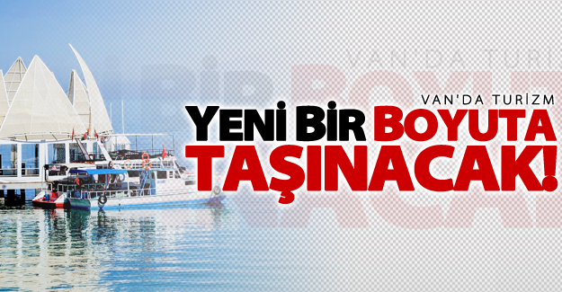 Van'da turizm yeni bir boyuta taşınacak!