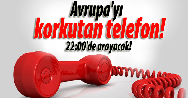 Avrupa'yı korkutan telefon! Saat 22:00'de arayacak!