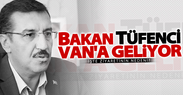 Gümrük Bakanı Bülent Tüfenkci Van’a geliyor