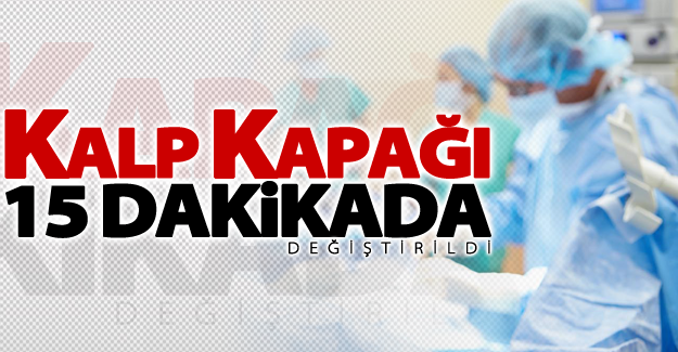 Kalp kapağı 15 dakikada değiştirildi