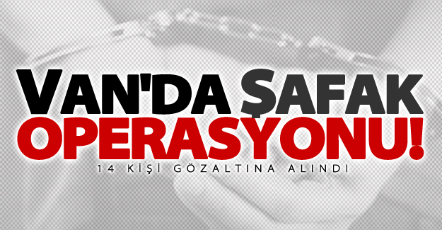 Van'da şafak operasyonu! 14 kişi gözaltına alındı