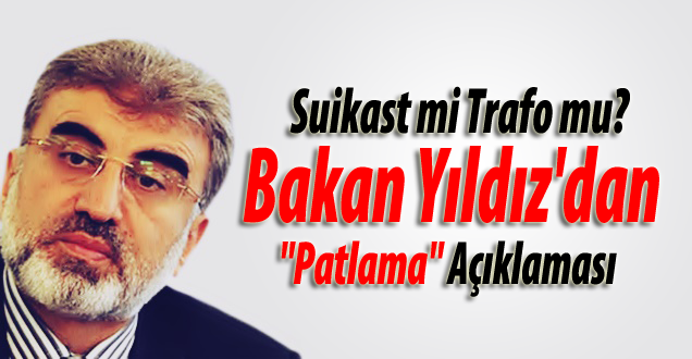 Bakan Yıldız'dan Patlama açıklaması!