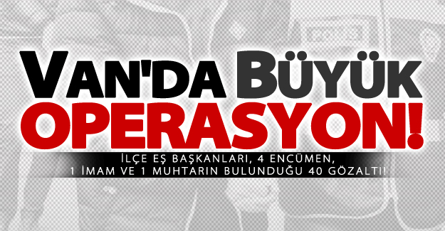 Van'da büyük operasyon: 40 Gözaltı